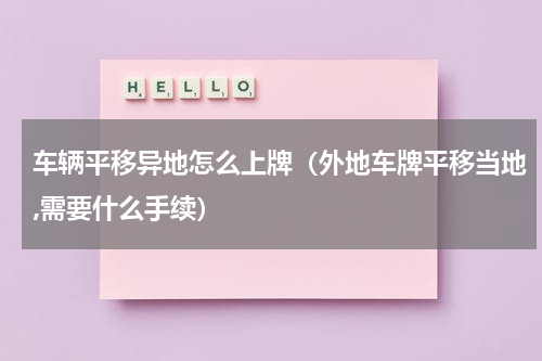 车辆平移异地怎么上牌（外地车牌平移当地,需要什么手续）