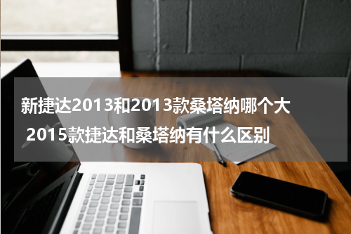 新捷达2013和2013款桑塔纳哪个大 2015款捷达和桑塔纳有什么区别