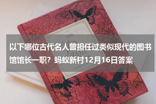 以下哪位古代名人曾担任过类似现代的图书馆馆长一职？蚂蚁新村12月16日答案
