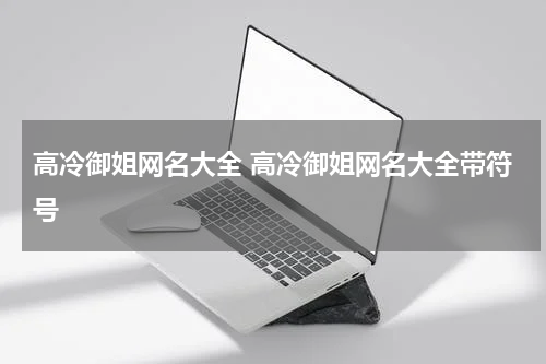 高冷御姐网名大全 高冷御姐网名大全带符号