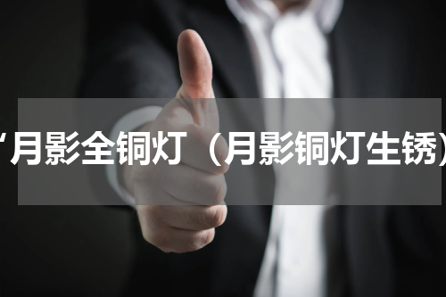 “月影全铜灯（月影铜灯生锈）