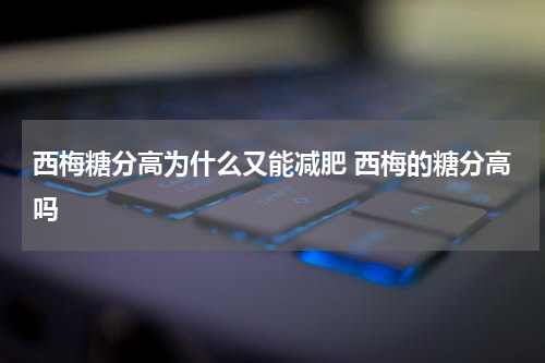 西梅糖分高为什么又能减肥 西梅的糖分高吗
