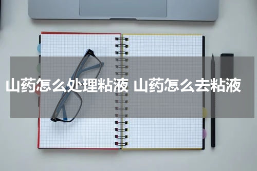山药怎么处理粘液 山药怎么去粘液