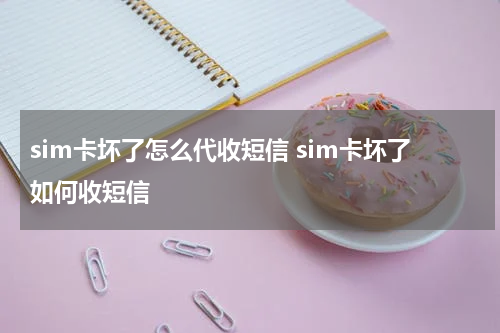 sim卡坏了怎么代收短信 sim卡坏了如何收短信