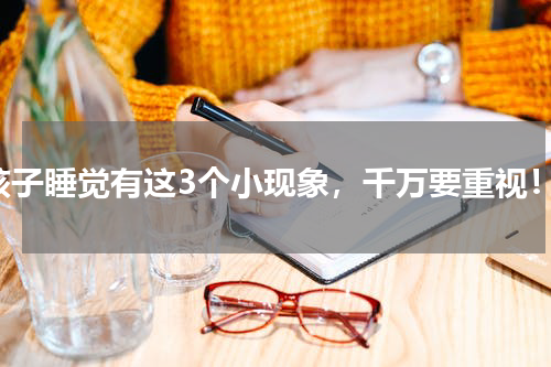 孩子睡觉有这3个小现象，千万要重视！