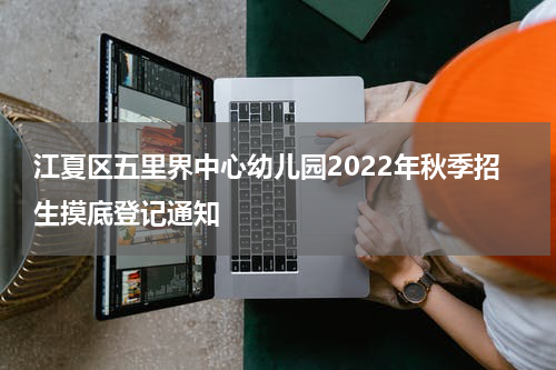 江夏区五里界中心幼儿园2022年秋季招生摸底登记通知