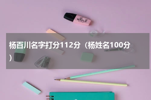 杨百川名字打分112分（杨姓名100分）