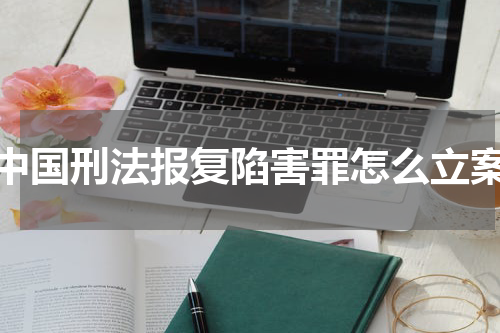 中国刑法报复陷害罪怎么立案