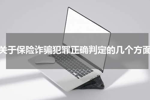 关于保险诈骗犯罪正确判定的几个方面