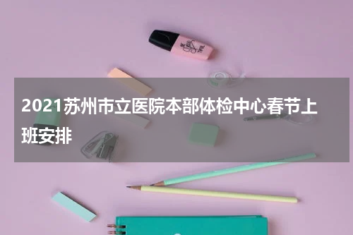 2021苏州市立医院本部体检中心春节上班安排