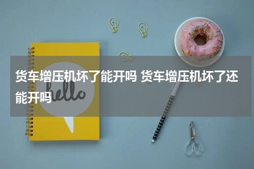 货车增压机坏了能开吗 货车增压机坏了还能开吗