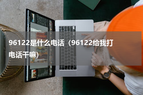 96122是什么电话（96122给我打电话干嘛）