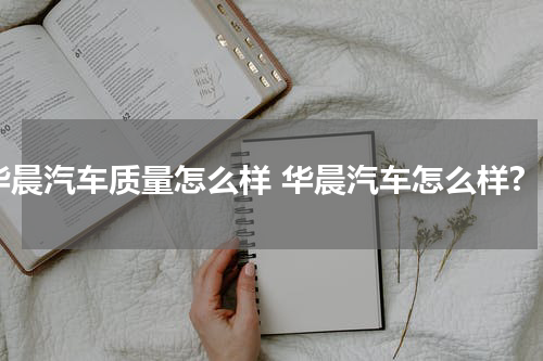 华晨汽车质量怎么样 华晨汽车怎么样?
