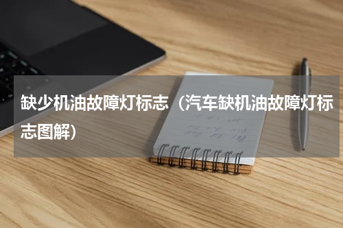 缺少机油故障灯标志（汽车缺机油故障灯标志图解）