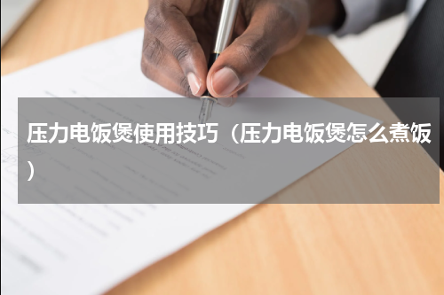 压力电饭煲使用技巧（压力电饭煲怎么煮饭）