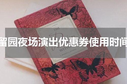 留园夜场演出优惠券使用时间