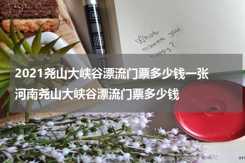 2021尧山大峡谷漂流门票多少钱一张 河南尧山大峡谷漂流门票多少钱