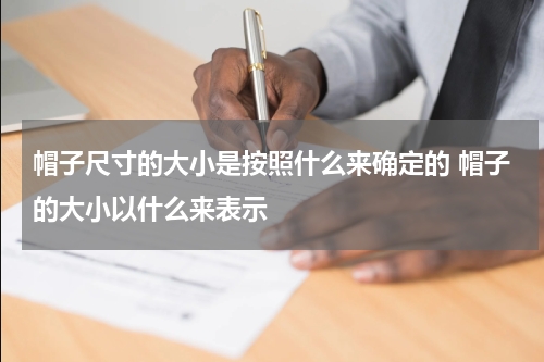 帽子尺寸的大小是按照什么来确定的 帽子的大小以什么来表示