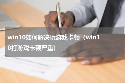 win10如何解决玩游戏卡顿（win10打游戏卡顿严重）
