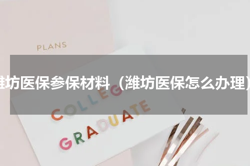 潍坊医保参保材料（潍坊医保怎么办理）