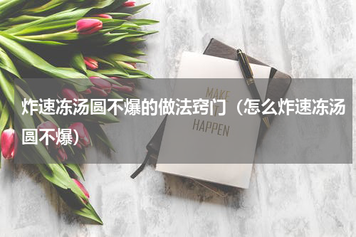 炸速冻汤圆不爆的做法窍门（怎么炸速冻汤圆不爆）