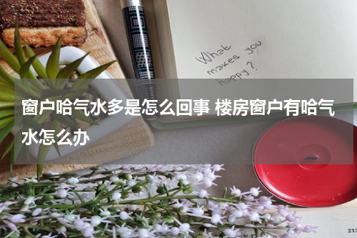 窗户哈气水多是怎么回事 楼房窗户有哈气水怎么办