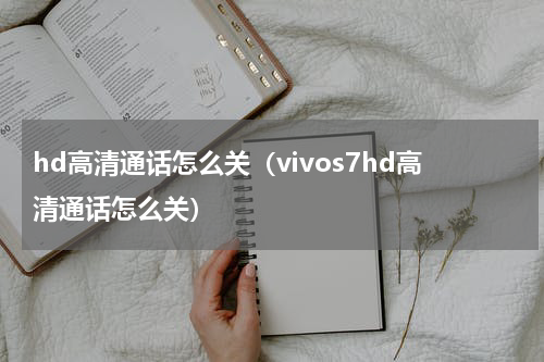 hd高清通话怎么关（vivos7hd高清通话怎么关）
