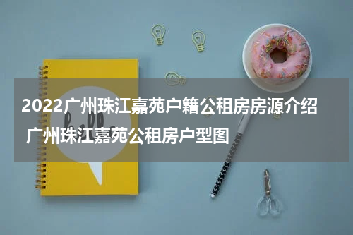 2022广州珠江嘉苑户籍公租房房源介绍 广州珠江嘉苑公租房户型图