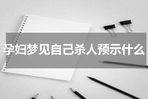 孕妇梦见自己杀人预示什么