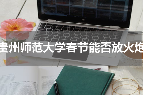 贵州师范大学春节能否放火炮