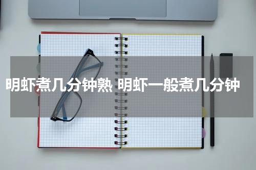 明虾煮几分钟熟 明虾一般煮几分钟