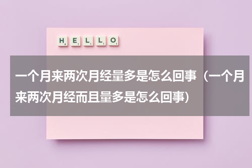 一个月来两次月经量多是怎么回事（一个月来两次月经而且量多是怎么回事）