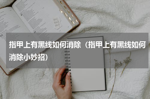 指甲上有黑线如何消除（指甲上有黑线如何消除小妙招）