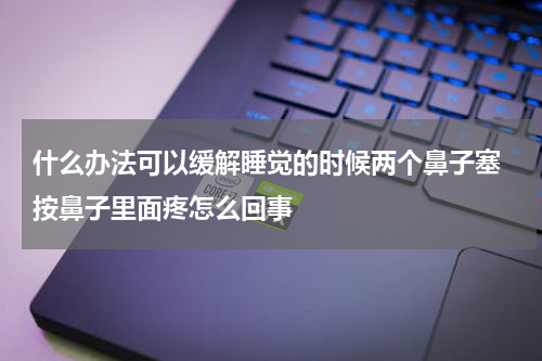 什么办法可以缓解睡觉的时候两个鼻子塞 按鼻子里面疼怎么回事