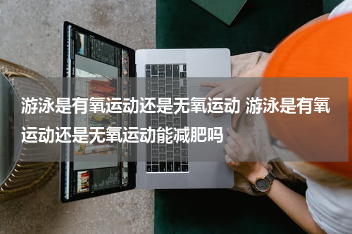 游泳是有氧运动还是无氧运动 游泳是有氧运动还是无氧运动能减肥吗