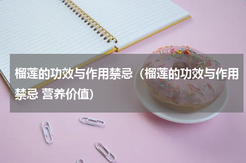 榴莲的功效与作用禁忌（榴莲的功效与作用禁忌 营养价值）