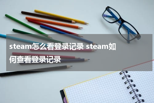 steam怎么看登录记录 steam如何查看登录记录