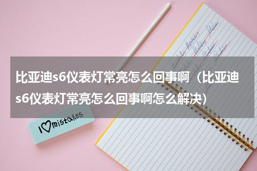 比亚迪s6仪表灯常亮怎么回事啊（比亚迪s6仪表灯常亮怎么回事啊怎么解决）