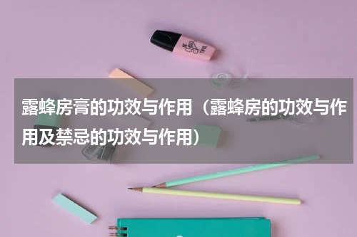 露蜂房膏的功效与作用（露蜂房的功效与作用及禁忌的功效与作用）