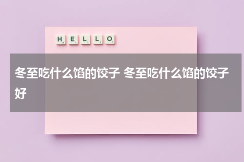 冬至吃什么馅的饺子 冬至吃什么馅的饺子好