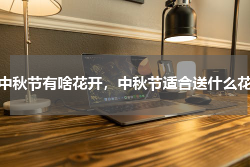 中秋节有啥花开，中秋节适合送什么花