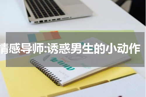 情感导师:诱惑男生的小动作