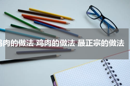 鸡肉的做法 鸡肉的做法 最正宗的做法