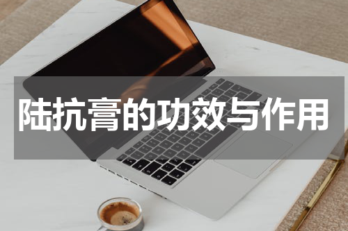 陆抗膏的功效与作用