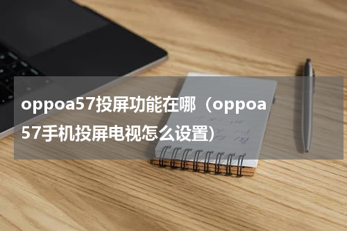 oppoa57投屏功能在哪（oppoa57手机投屏电视怎么设置）