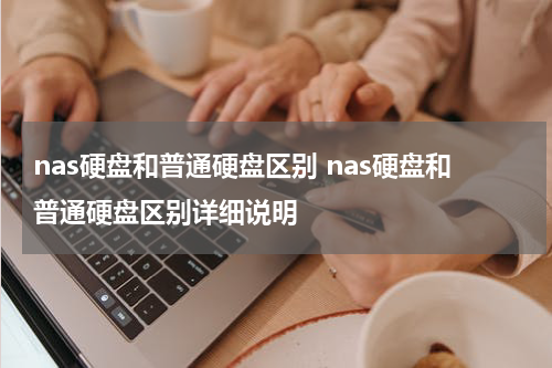 nas硬盘和普通硬盘区别 nas硬盘和普通硬盘区别详细说明