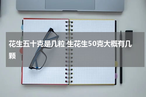 花生五十克是几粒 生花生50克大概有几颗