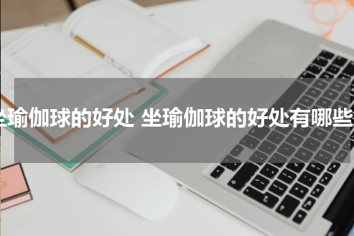坐瑜伽球的好处 坐瑜伽球的好处有哪些