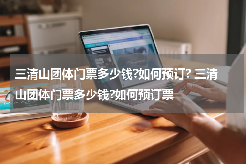 三清山团体门票多少钱?如何预订? 三清山团体门票多少钱?如何预订票