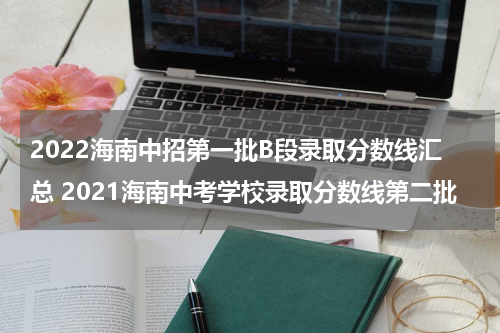 2022海南中招第一批B段录取分数线汇总 2021海南中考学校录取分数线第二批